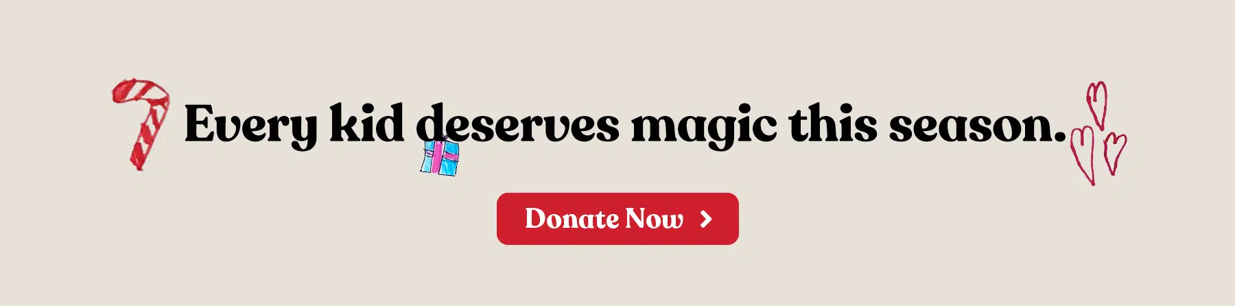 Send more magic this season. Donate now button